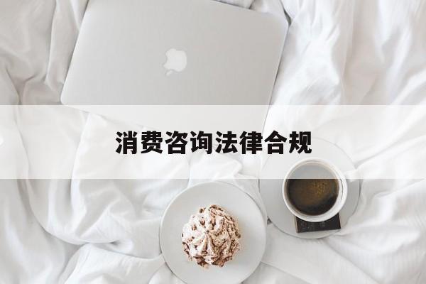 消费咨询法律合规(消费者权益法律咨询退费规定)新乡市