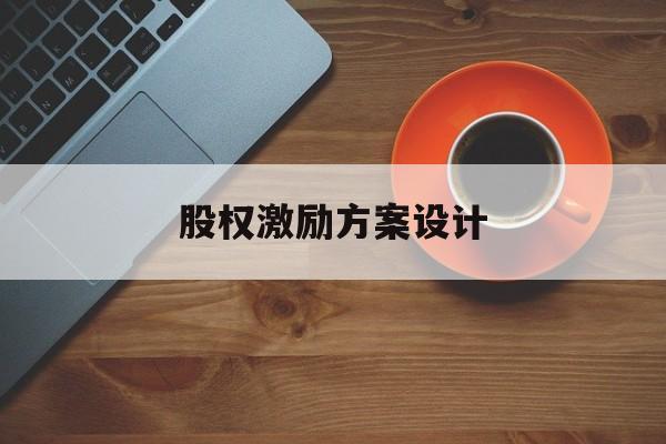 股权激励方案设计(股权激励方案设计原则)新乡市