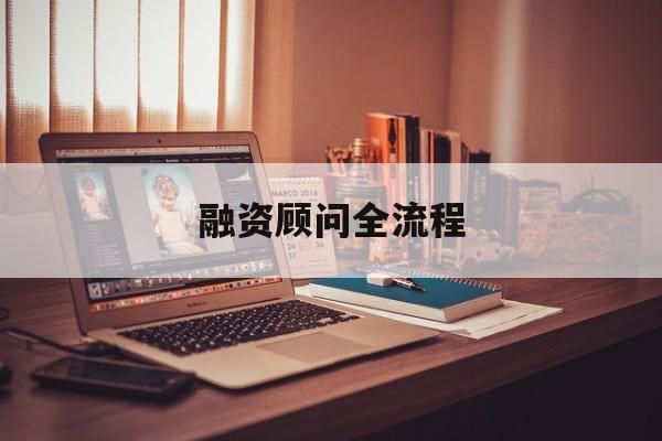 融资顾问全流程(融资顾问工作怎么样)新乡市