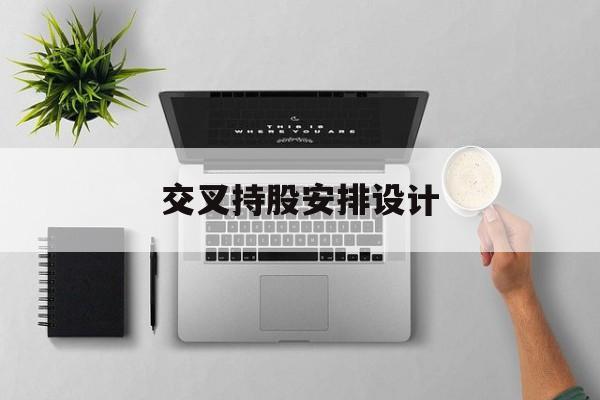 交叉持股安排设计(交叉持股安排设计方案)新乡市