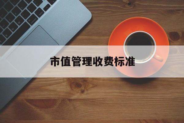 市值管理收费标准(市值管理收费标准是什么)新乡市