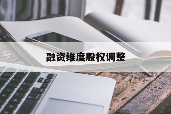融资维度股权调整(融资维度股权调整方案)新乡市